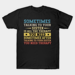 Sometimes Talking To Your Sister Is All The Therapy You Need - Funny Gift for brother T-Shirt